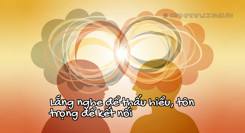 Lắng nghe để thấu hiểu, tôn trọng để kết nối Tầm quan trọng của sự tôn trọng và lắng nghe